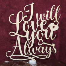 Load image into Gallery viewer, &quot;I Will Love You Always&quot; Wedding or Anniversary Wood Cake Topper
